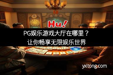 PG娱乐游戏大厅在哪里？让你畅享无限娱乐世界