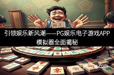 引领娱乐新风潮——PG娱乐电子游戏APP模拟器全面揭秘